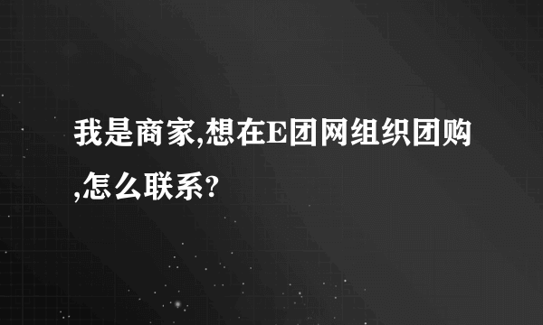 我是商家,想在E团网组织团购,怎么联系?