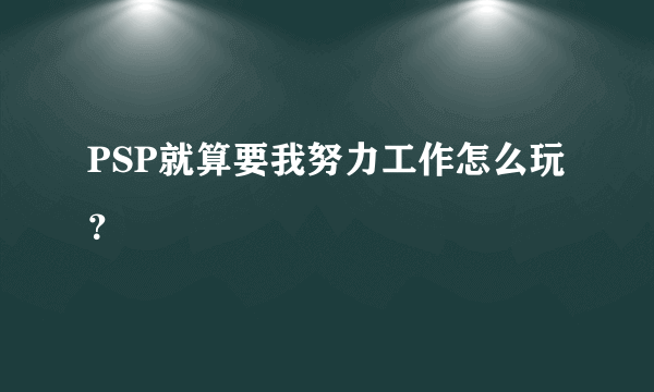 PSP就算要我努力工作怎么玩？