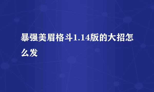 暴强美眉格斗1.14版的大招怎么发