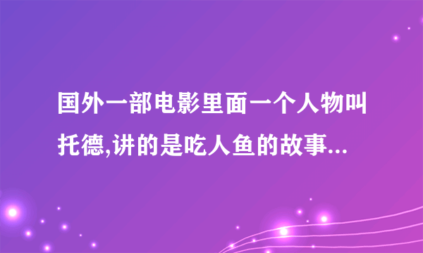 国外一部电影里面一个人物叫托德,讲的是吃人鱼的故事,电影名字叫什么