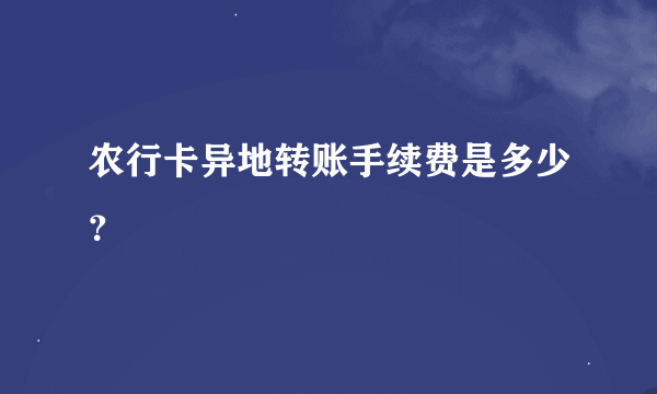 农行卡异地转账手续费是多少？