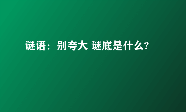 谜语：别夸大 谜底是什么?