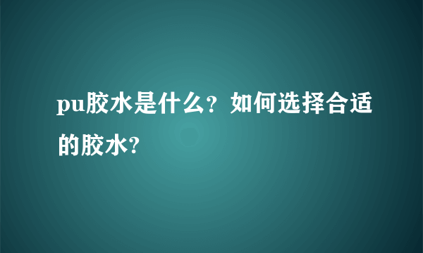 pu胶水是什么？如何选择合适的胶水?