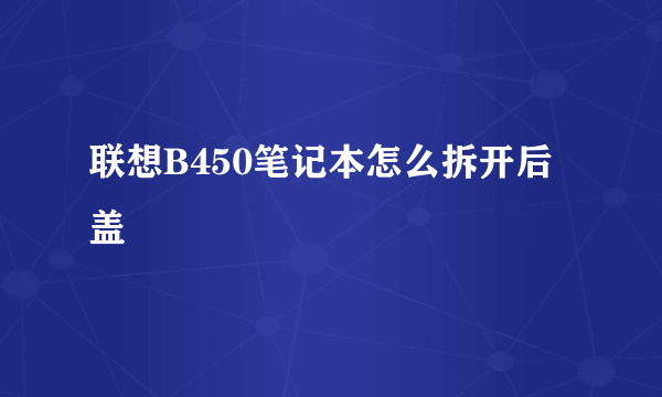 联想B450笔记本怎么拆开后盖