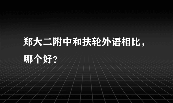 郑大二附中和扶轮外语相比，哪个好？