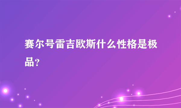 赛尔号雷吉欧斯什么性格是极品？