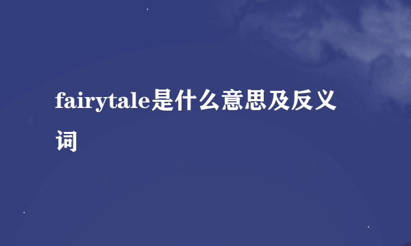 fairytale是什么意思及反义词