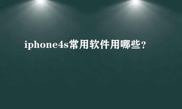 iphone4s常用软件用哪些？