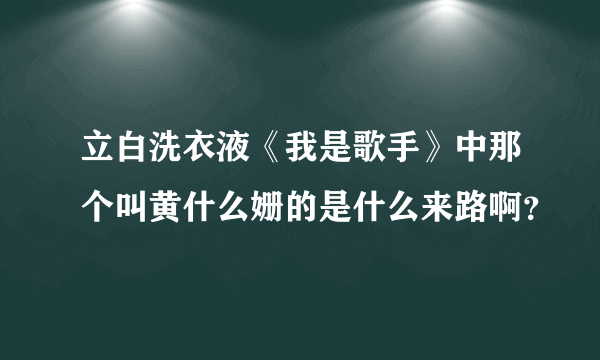 立白洗衣液《我是歌手》中那个叫黄什么姗的是什么来路啊？