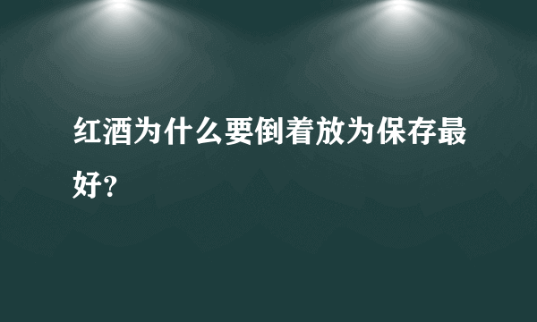 红酒为什么要倒着放为保存最好？