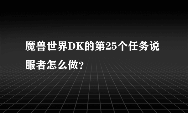 魔兽世界DK的第25个任务说服者怎么做？