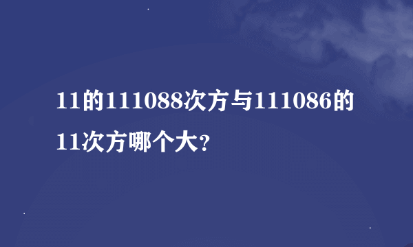 11的111088次方与111086的11次方哪个大？