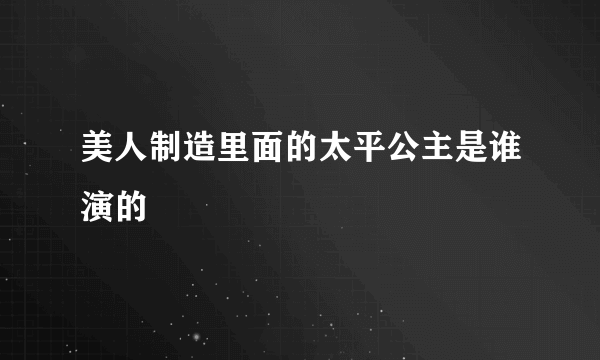 美人制造里面的太平公主是谁演的