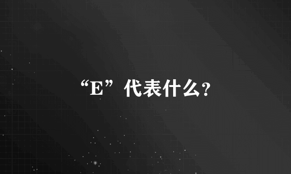 “E”代表什么？