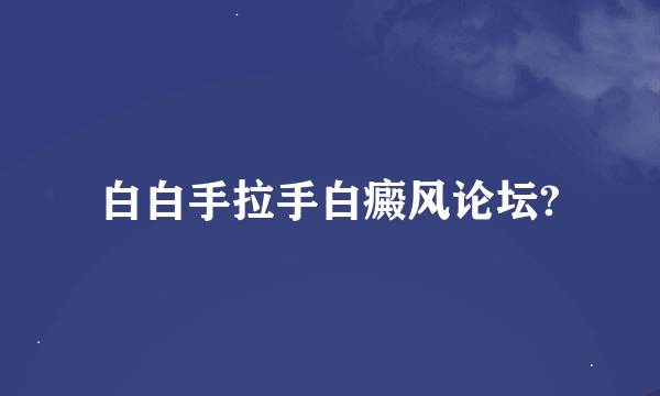 白白手拉手白癜风论坛?