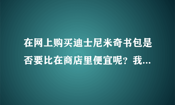 在网上购买迪士尼米奇书包是否要比在商店里便宜呢？我担心的只是一个安全的问题，以前没有网购过。