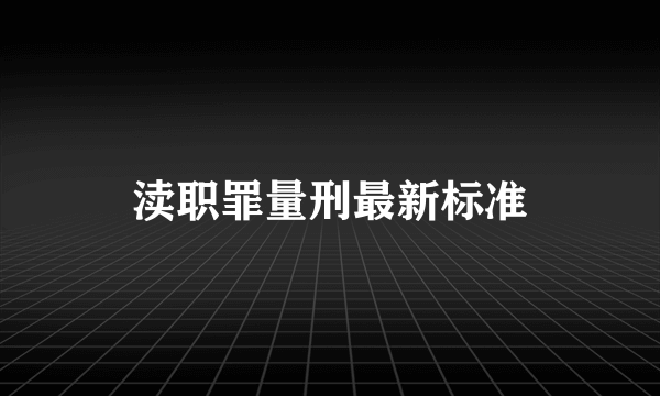 渎职罪量刑最新标准