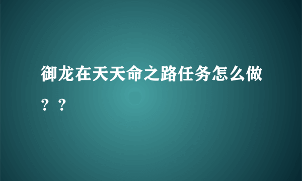 御龙在天天命之路任务怎么做？？