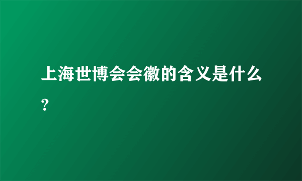 上海世博会会徽的含义是什么？