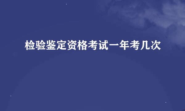 检验鉴定资格考试一年考几次