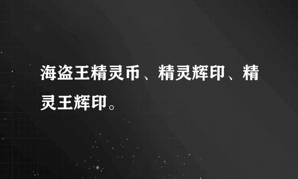 海盗王精灵币、精灵辉印、精灵王辉印。