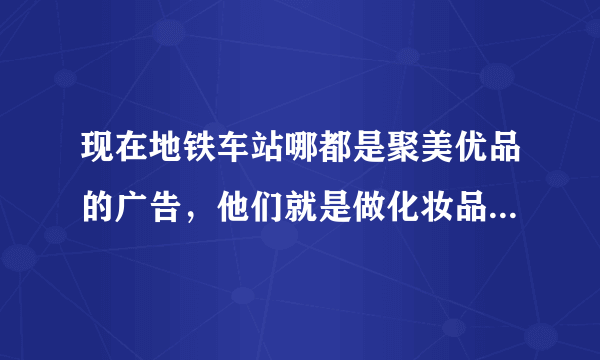 现在地铁车站哪都是聚美优品的广告，他们就是做化妆品团购的么？