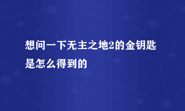 想问一下无主之地2的金钥匙是怎么得到的