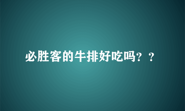 必胜客的牛排好吃吗？？