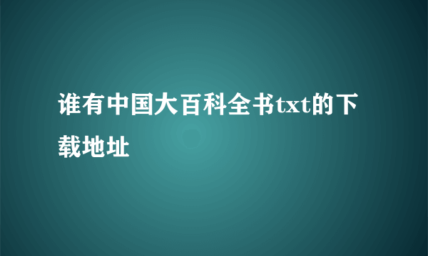 谁有中国大百科全书txt的下载地址