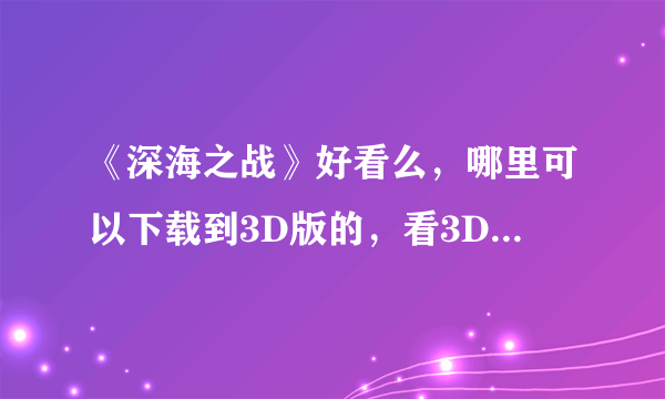 《深海之战》好看么，哪里可以下载到3D版的，看3D电影需要什么东西吗？