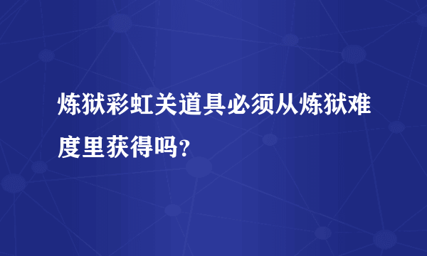 炼狱彩虹关道具必须从炼狱难度里获得吗？