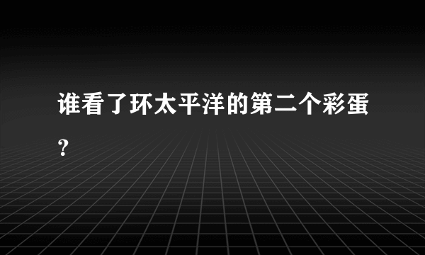 谁看了环太平洋的第二个彩蛋？