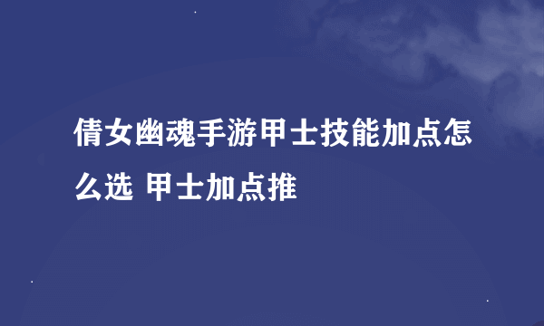 倩女幽魂手游甲士技能加点怎么选 甲士加点推