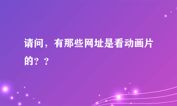 请问，有那些网址是看动画片的？？