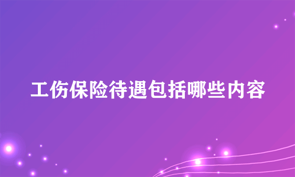 工伤保险待遇包括哪些内容