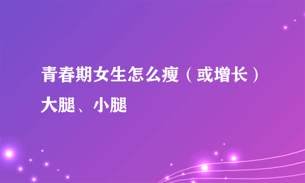 青春期女生怎么瘦（或增长）大腿、小腿