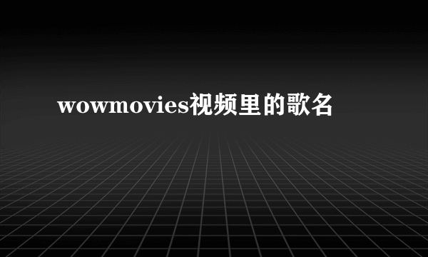 wowmovies视频里的歌名