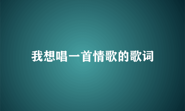 我想唱一首情歌的歌词