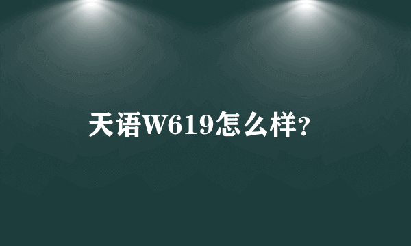 天语W619怎么样？