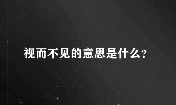 视而不见的意思是什么？