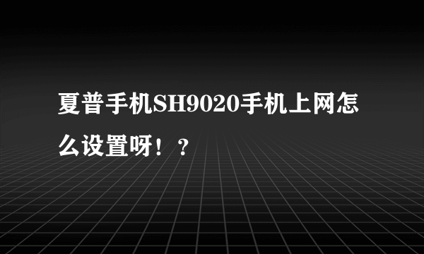 夏普手机SH9020手机上网怎么设置呀！？