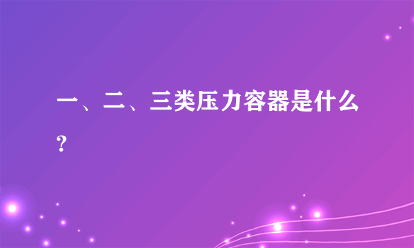 一、二、三类压力容器是什么？