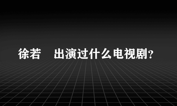 徐若瑄出演过什么电视剧？