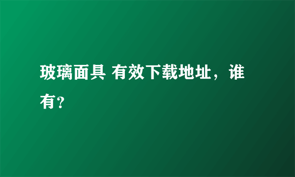 玻璃面具 有效下载地址，谁有？