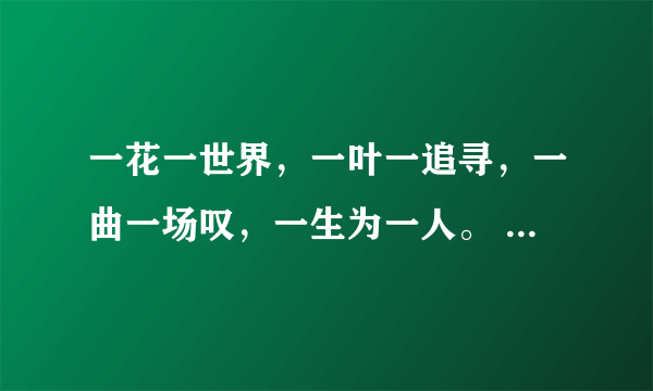 一花一世界，一叶一追寻，一曲一场叹，一生为一人。 帮我译成繁体字、谢谢！