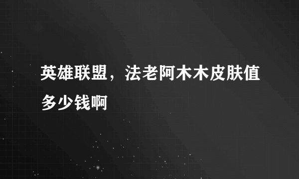 英雄联盟，法老阿木木皮肤值多少钱啊