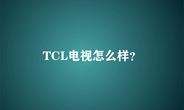 TCL电视怎么样？