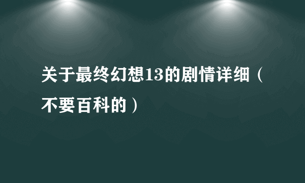 关于最终幻想13的剧情详细（不要百科的）