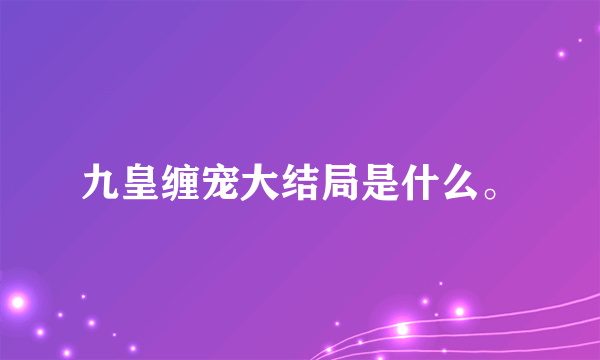 九皇缠宠大结局是什么。