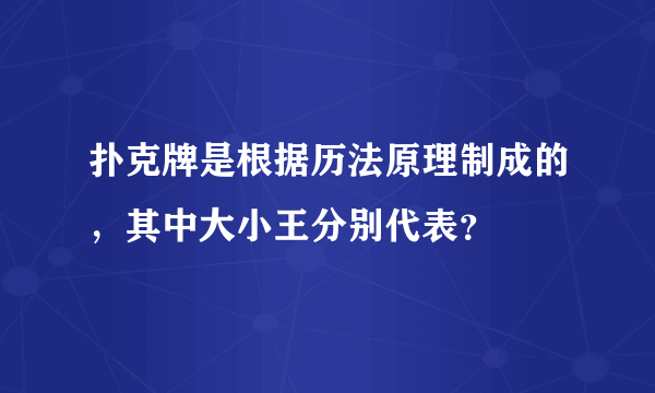 扑克牌是根据历法原理制成的，其中大小王分别代表？